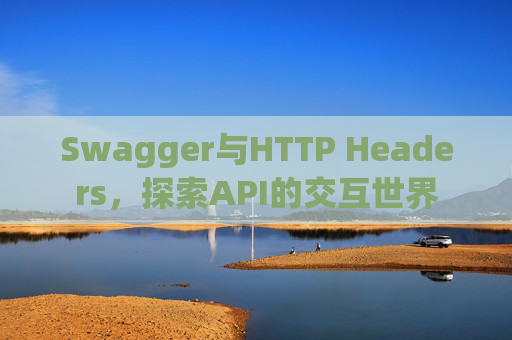 Swagger与HTTP Headers,探索API的交互世界