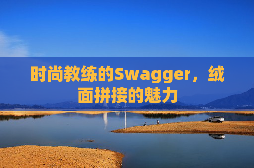 时尚教练的Swagger,绒面拼接的魅力 时尚教练的Swagger,绒面拼接的魅力